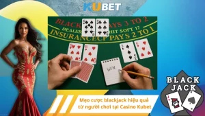 Mẹo cược blackjack hiệu quả từ người chơi tại Casino Kubet